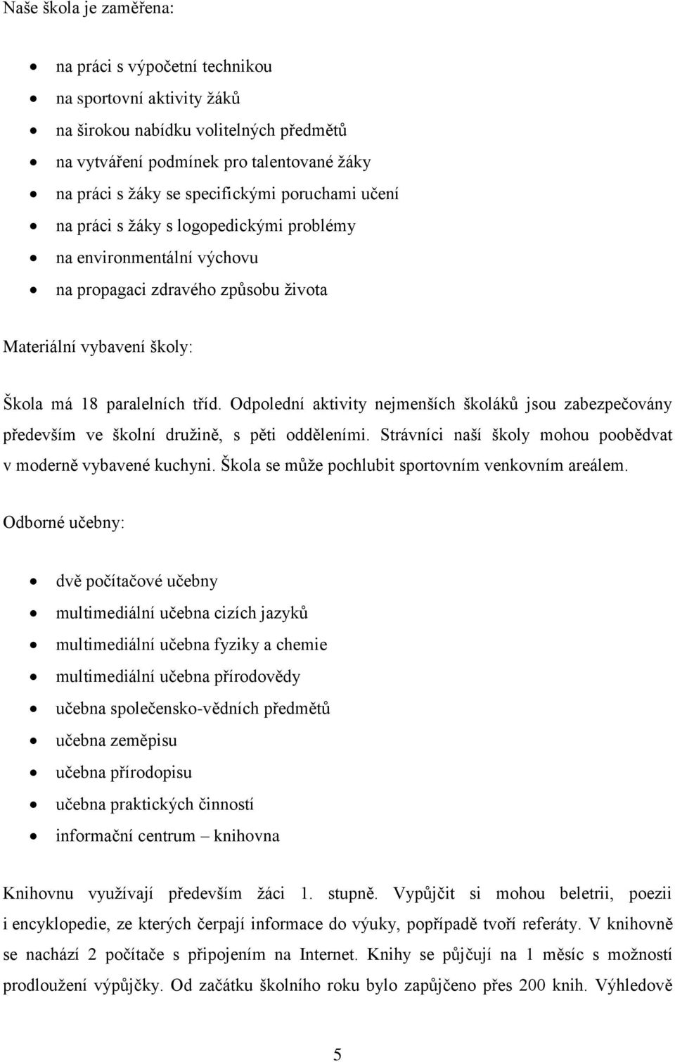 Odpolední aktivity nejmenších školáků jsou zabezpečovány především ve školní druţině, s pěti odděleními. Strávníci naší školy mohou poobědvat v moderně vybavené kuchyni.