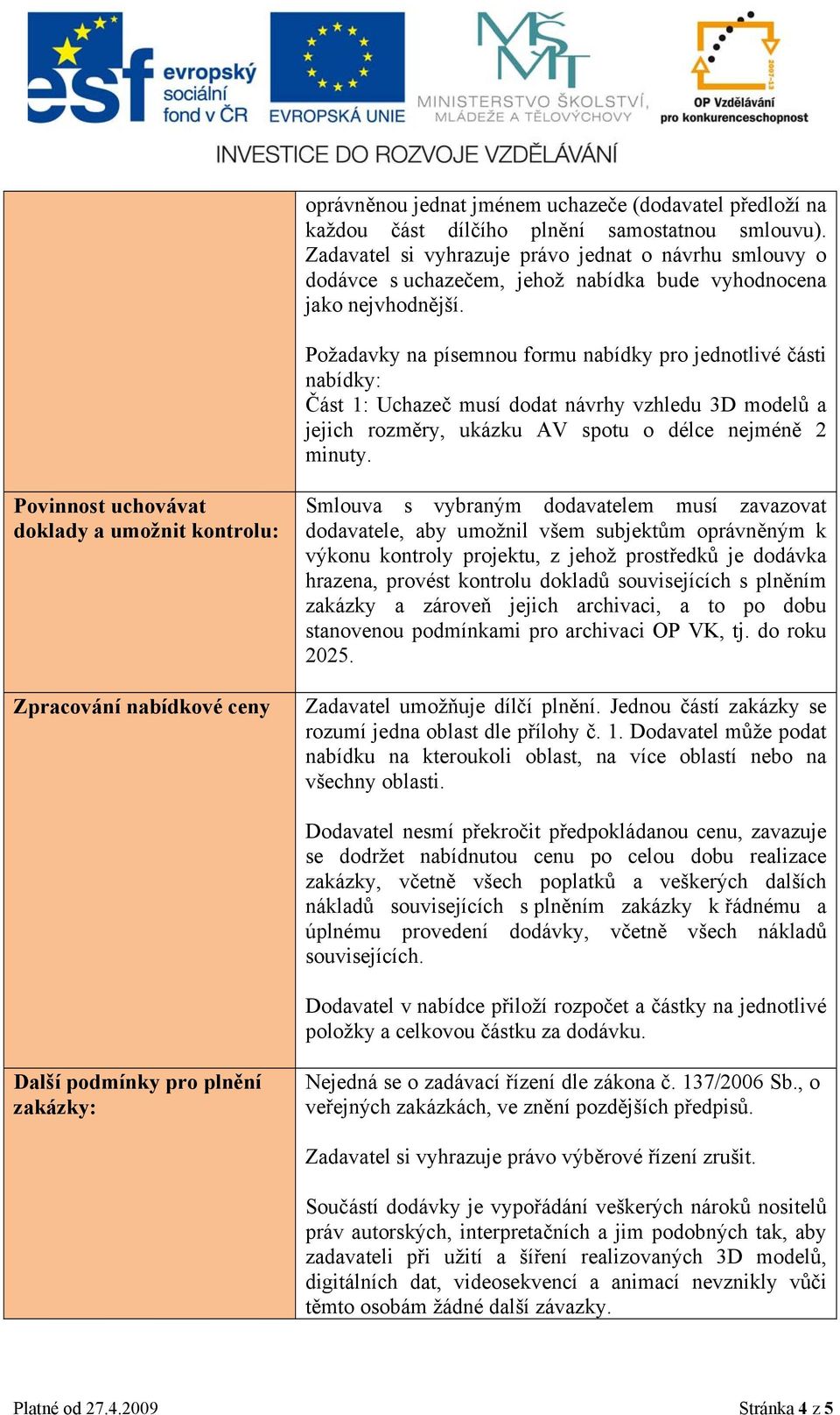 Požadavky na písemnou formu nabídky pro jednotlivé části nabídky: Část 1: Uchazeč musí dodat návrhy vzhledu 3D modelů a jejich rozměry, ukázku AV spotu o délce nejméně 2 minuty.