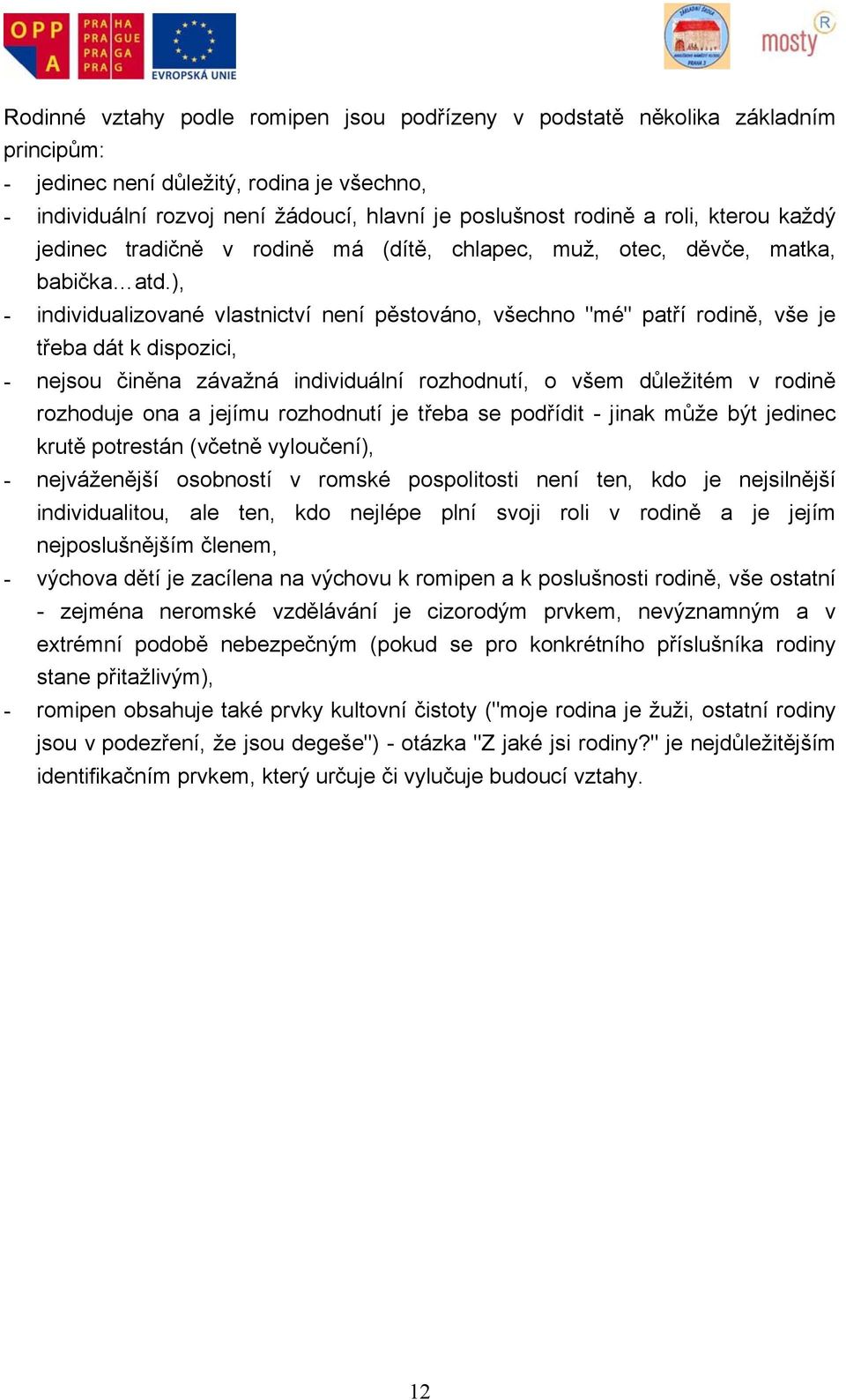 ), - individualizované vlastnictví není pěstováno, všechno "mé" patří rodině, vše je třeba dát k dispozici, - nejsou činěna závažná individuální rozhodnutí, o všem důležitém v rodině rozhoduje ona a