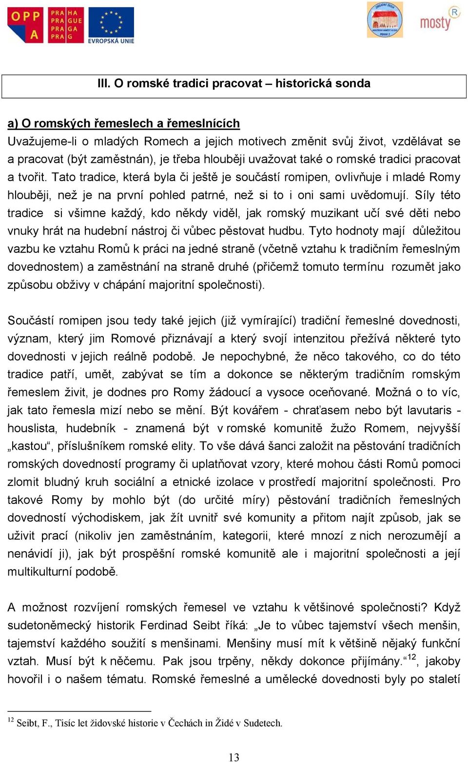 Tato tradice, která byla či ještě je součástí romipen, ovlivňuje i mladé Romy hlouběji, než je na první pohled patrné, než si to i oni sami uvědomují.