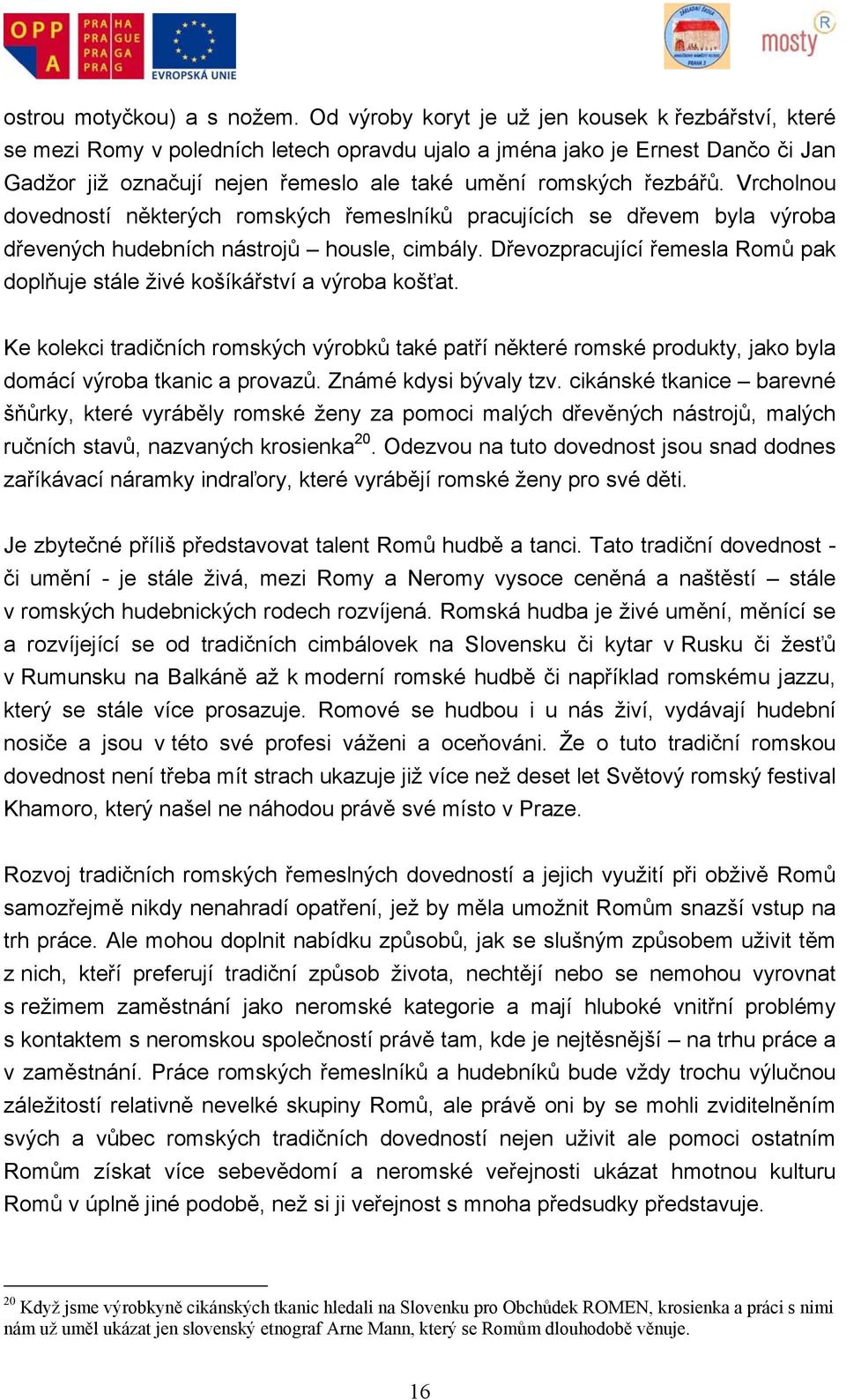 řezbářů. Vrcholnou dovedností některých romských řemeslníků pracujících se dřevem byla výroba dřevených hudebních nástrojů housle, cimbály.