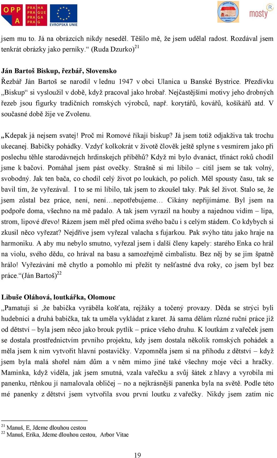 Nejčastějšími motivy jeho drobných řezeb jsou figurky tradičních romských výrobců, např. korytářů, kovářů, košíkářů atd. V současné době žije ve Zvolenu. Kdepak já nejsem svatej!