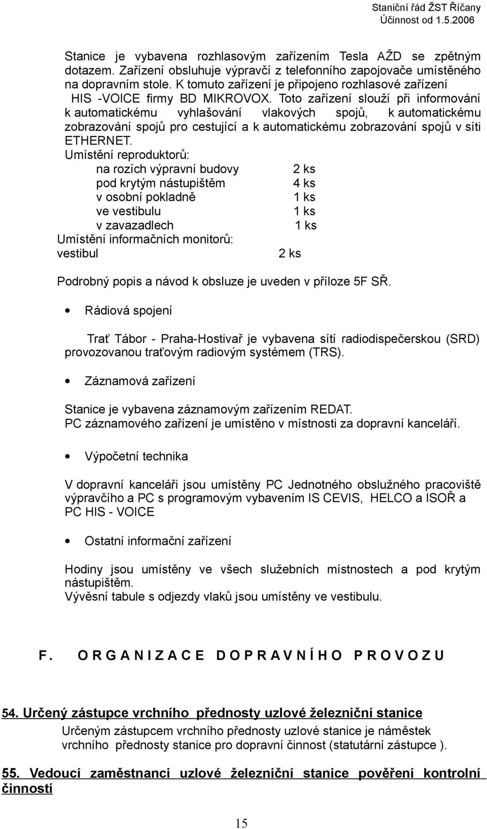 Toto zařízení slouží při informování k automatickému vyhlašování vlakových spojů, k automatickému zobrazování spojů pro cestující a k automatickému zobrazování spojů v síti ETHERNET.