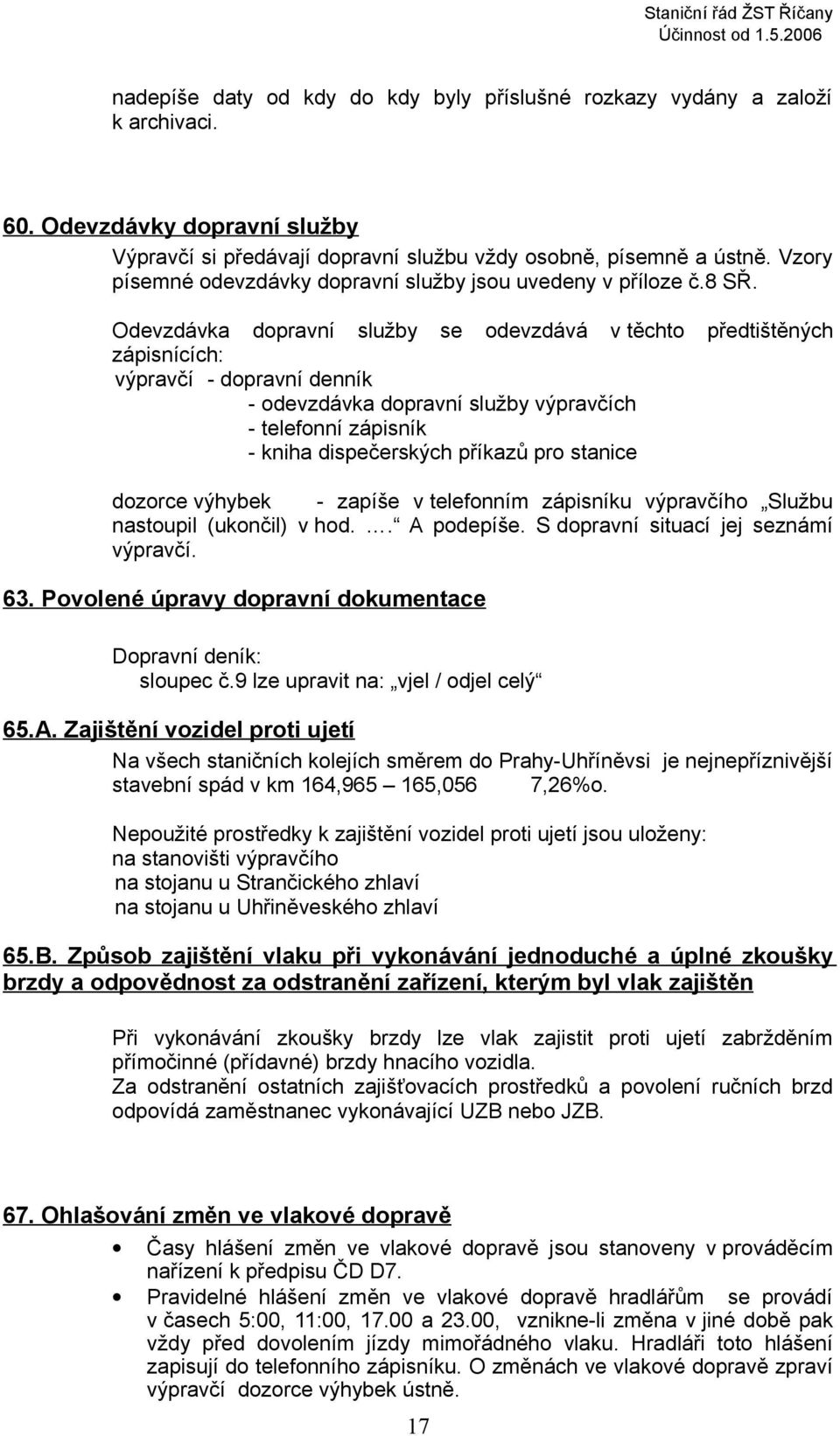 Odevzdávka dopravní služby se odevzdává v těchto předtištěných zápisnících: výpravčí - dopravní denník - odevzdávka dopravní služby výpravčích - telefonní zápisník - kniha dispečerských příkazů pro