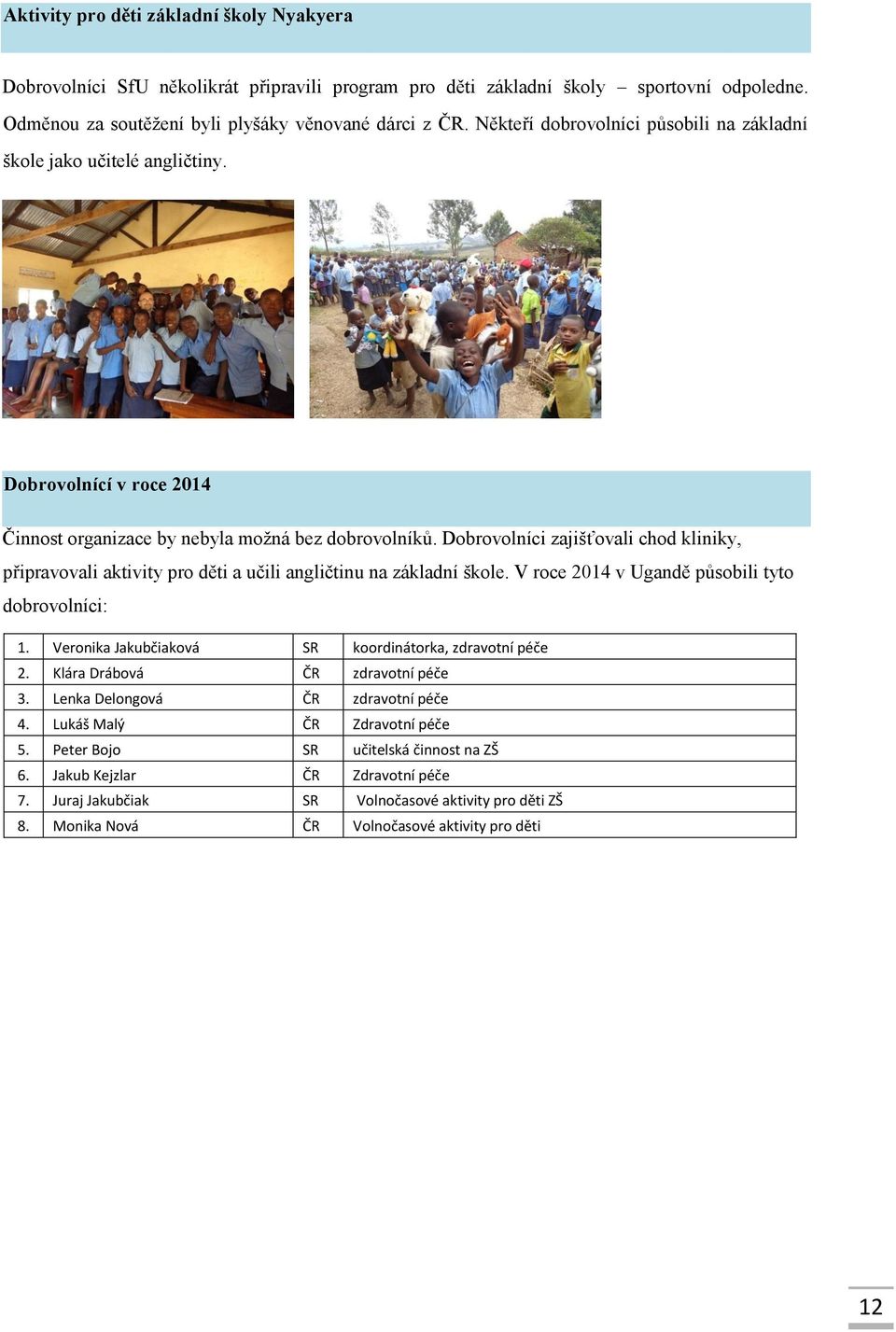 Dobrovolníci zajišťovali chod kliniky, připravovali aktivity pro děti a učili angličtinu na základní škole. V roce 2014 v Ugandě působili tyto dobrovolníci: 1.