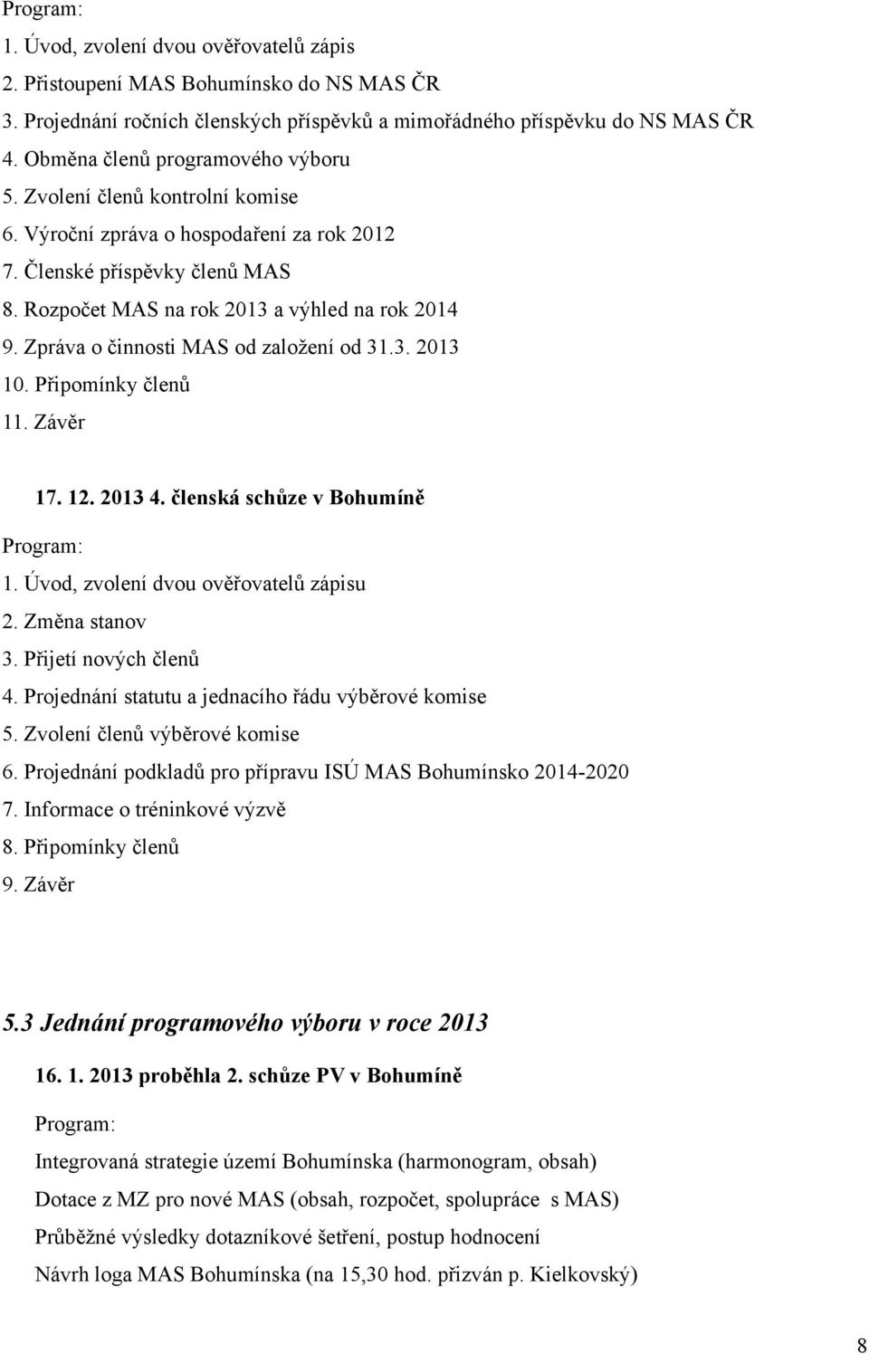 Připomínky členů 11. Závěr 17. 12. 2013 4. členská schůze v Bohumíně 1. Úvod, zvolení dvou ověřovatelů zápisu 2. Změna stanov 3. Přijetí nových členů 4.