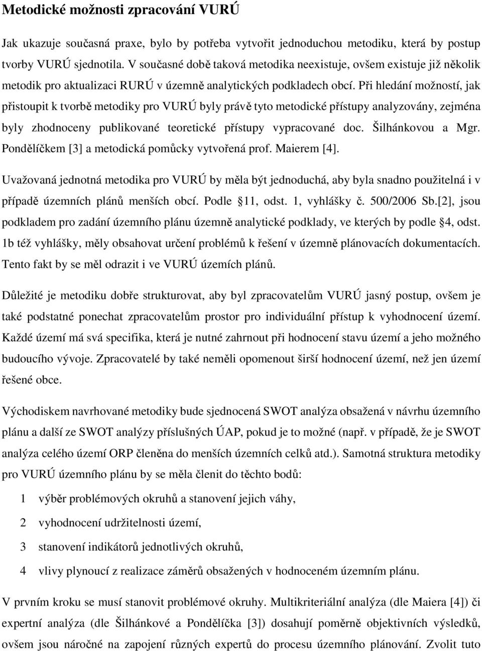 Při hledání možností, jak přistoupit k tvorbě metodiky pro VURÚ byly právě tyto metodické přístupy analyzovány, zejména byly zhodnoceny publikované teoretické přístupy vypracované doc.