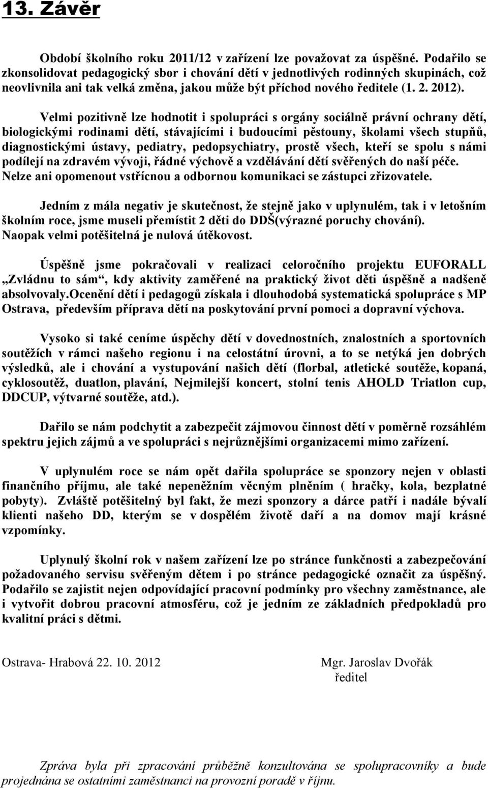 Velmi pozitivně lze hodnotit i spolupráci s orgány sociálně právní ochrany dětí, biologickými rodinami dětí, stávajícími i budoucími pěstouny, školami všech stupňů, diagnostickými ústavy, pediatry,