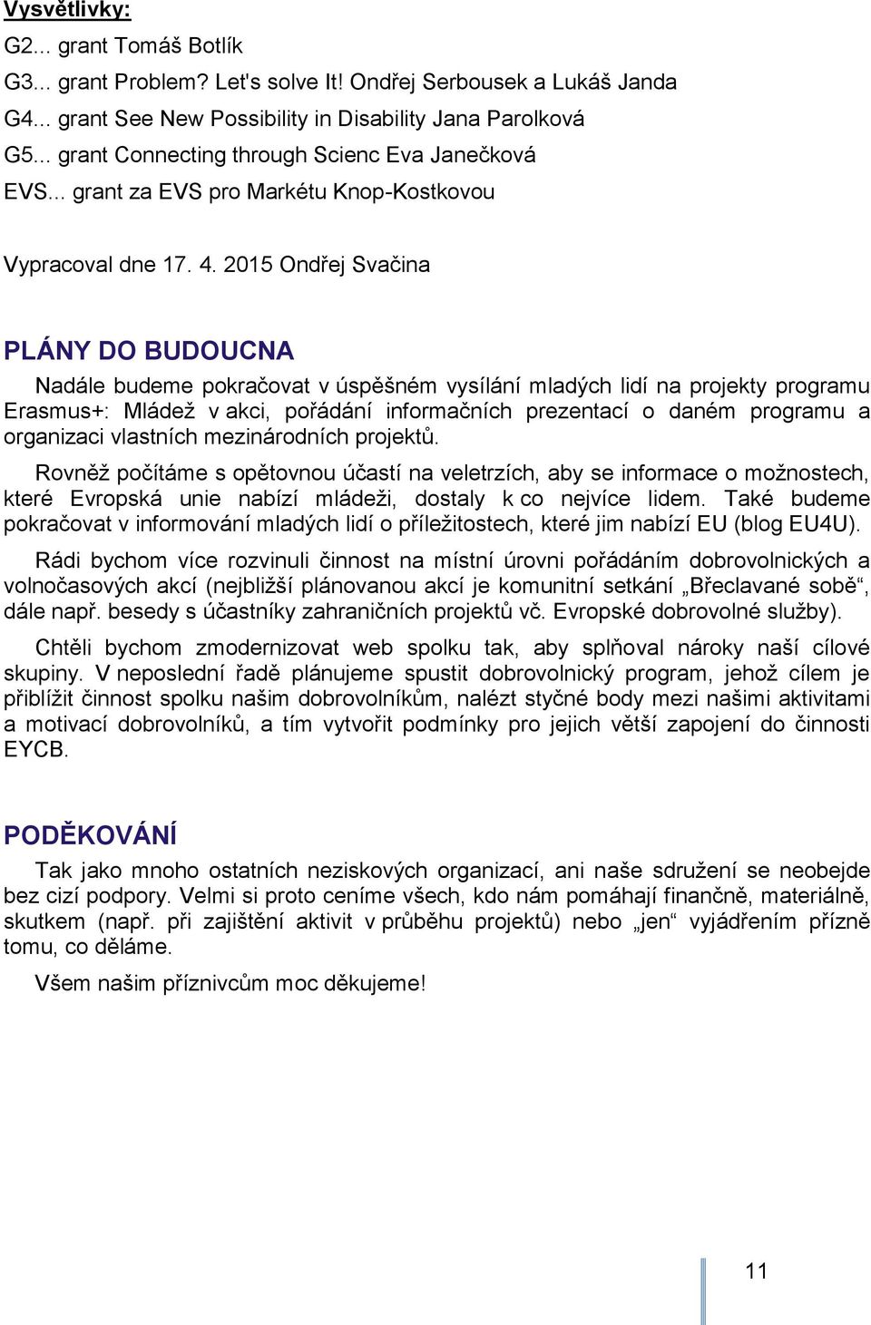 2015 Ondřej Svačina PLÁNY DO BUDOUCNA Nadále budeme pokračovat v úspěšném vysílání mladých lidí na projekty programu Erasmus+: Mládeţ v akci, pořádání informačních prezentací o daném programu a