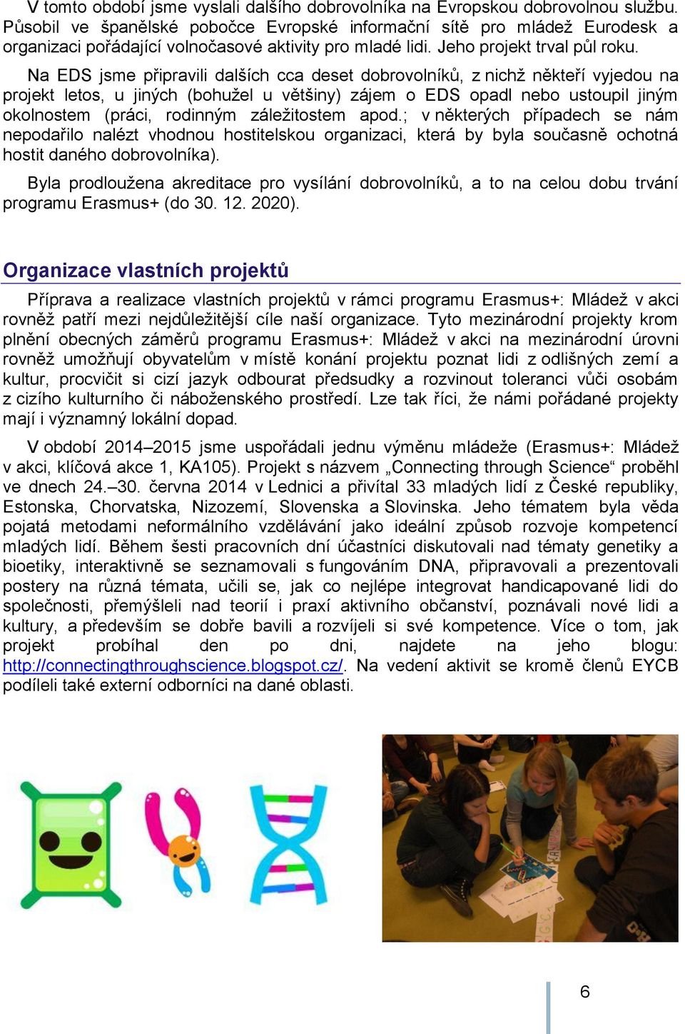 Na EDS jsme připravili dalších cca deset dobrovolníků, z nichţ někteří vyjedou na projekt letos, u jiných (bohuţel u většiny) zájem o EDS opadl nebo ustoupil jiným okolnostem (práci, rodinným