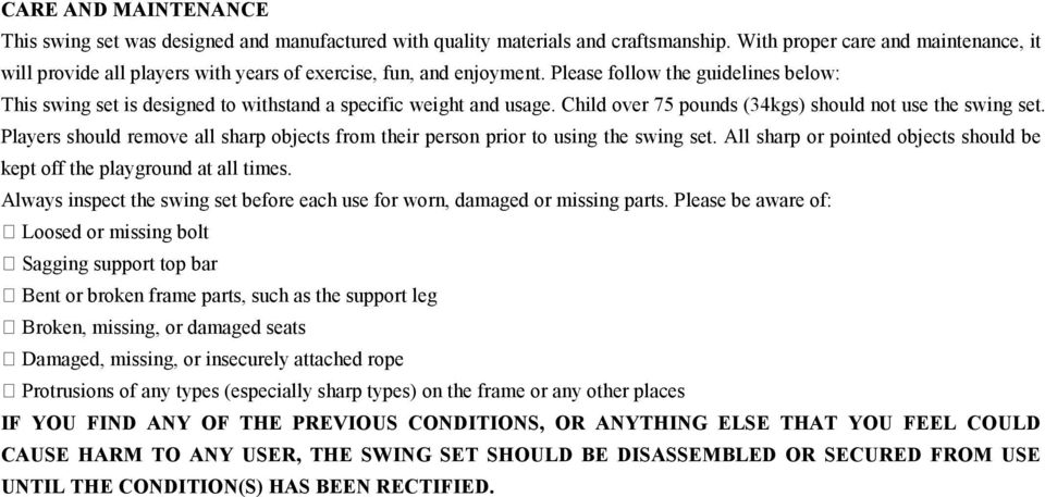 Please follow the guidelines below: This swing set is designed to withstand a specific weight and usage. Child over 75 pounds (34kgs) should not use the swing set.