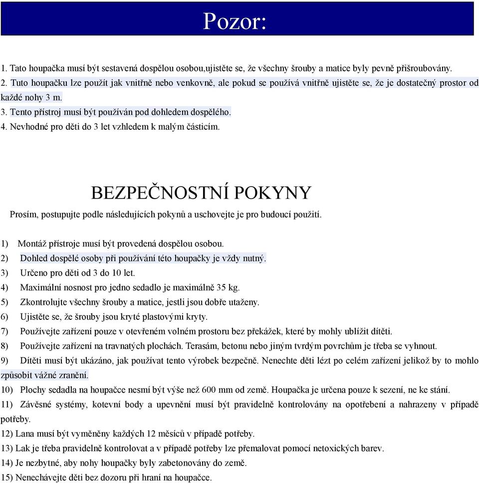 Nevhodné pro děti do 3 let vzhledem k malým částicím. BEZPEČNOSTNÍ POKYNY Prosím, postupujte podle následujících pokynů a uschovejte je pro budoucí použití.