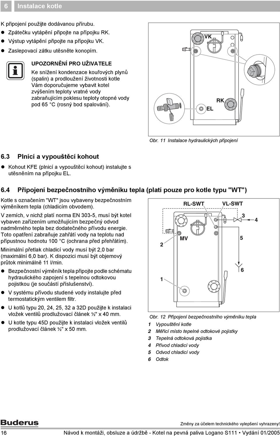 vody pod 65 C (rosný bod spalování). Obr. 11 Instalace hydraulických připojení 6.3 Plnící a vypouštěcí kohout Kohout KFE (plnicí a vypouštěcí kohout) instalujte s utěsněním na přípojku EL. 6.4 Připojení bezpečnostního výměníku tepla (platí pouze pro kotle typu "WT") Kotle s označením "WT" jsou vybaveny bezpečnostním výměníkem tepla (chladicím obvodem).