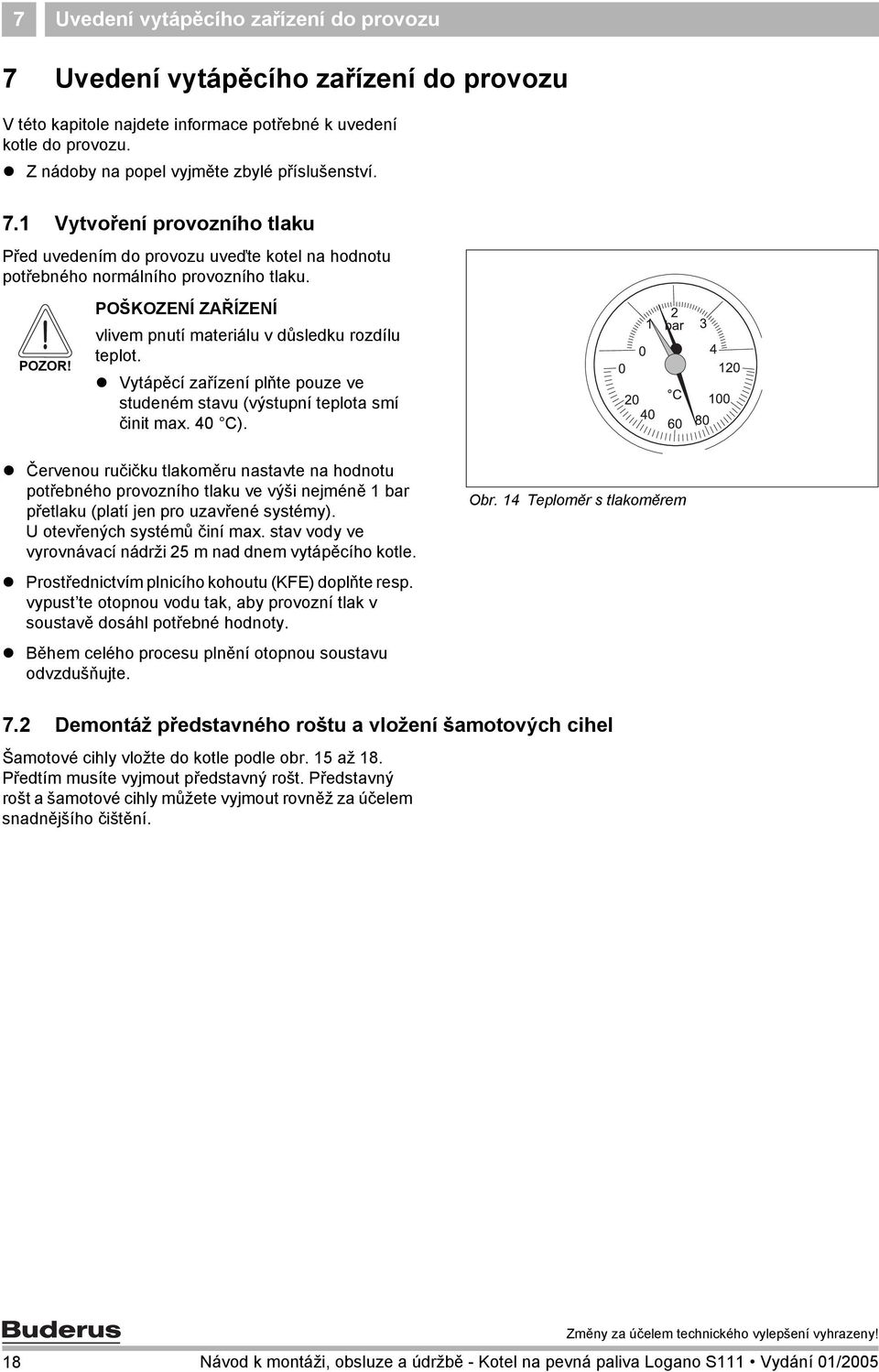 Vytápěcí zařízení plňte pouze ve studeném stavu (výstupní teplota smí činit max. 40 C).