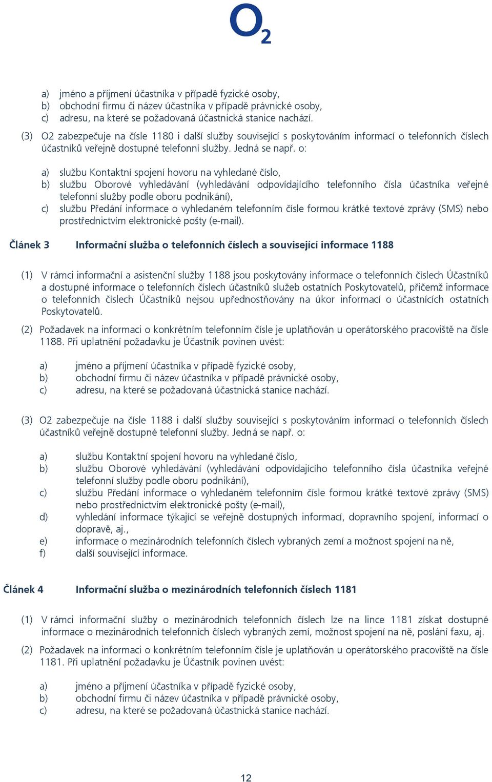 o: a) službu Kontaktní spojení hovoru na vyhledané číslo, b) službu Oborové vyhledávání (vyhledávání odpovídajícího telefonního čísla účastníka veřejné telefonní služby podle oboru podnikání), c)