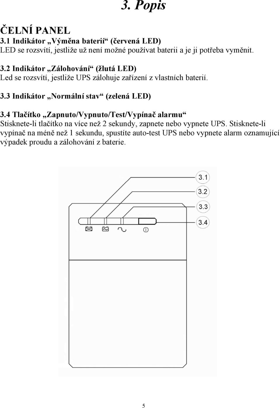 2 Indikátor Zálohování (žlutá LED) Led se rozsvítí, jestliže UPS zálohuje zařízení z vlastních baterií. 3.