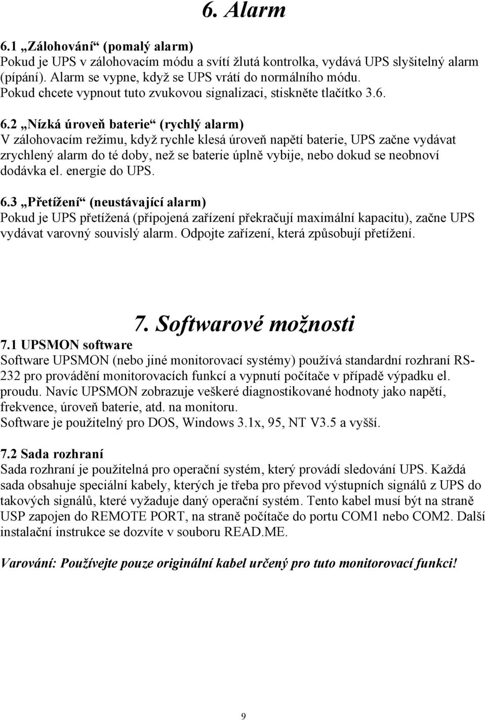 2 Nízká úroveň baterie (rychlý alarm) V zálohovacím režimu, když rychle klesá úroveň napětí baterie, UPS začne vydávat zrychlený alarm do té doby, než se baterie úplně vybije, nebo dokud se neobnoví