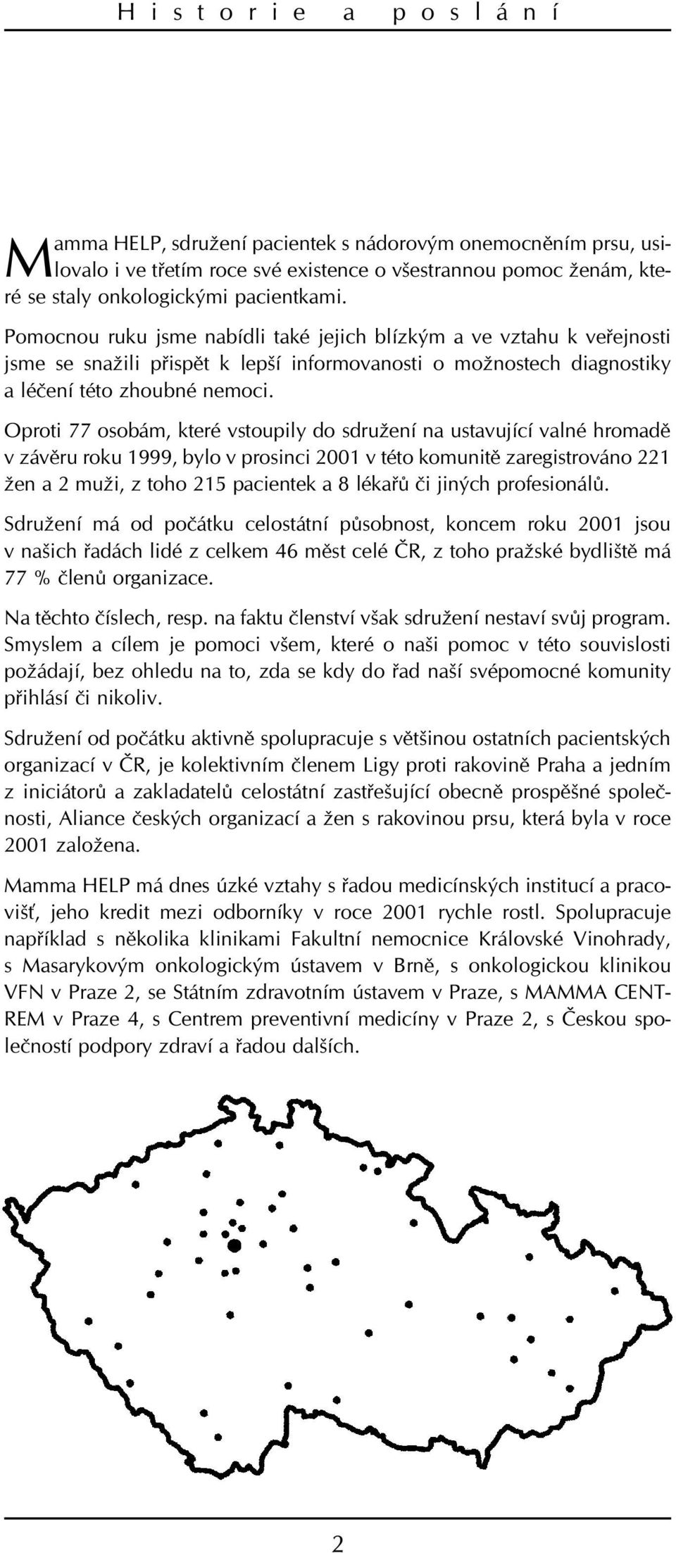 Oproti 77 osobám, které vstoupily do sdružení na ustavující valné hromadì v závìru roku 1999, bylo v prosinci 2001 v této komunitì zaregistrováno 221 žen a 2 muži, z toho 215 pacientek a 8 lékaøù èi