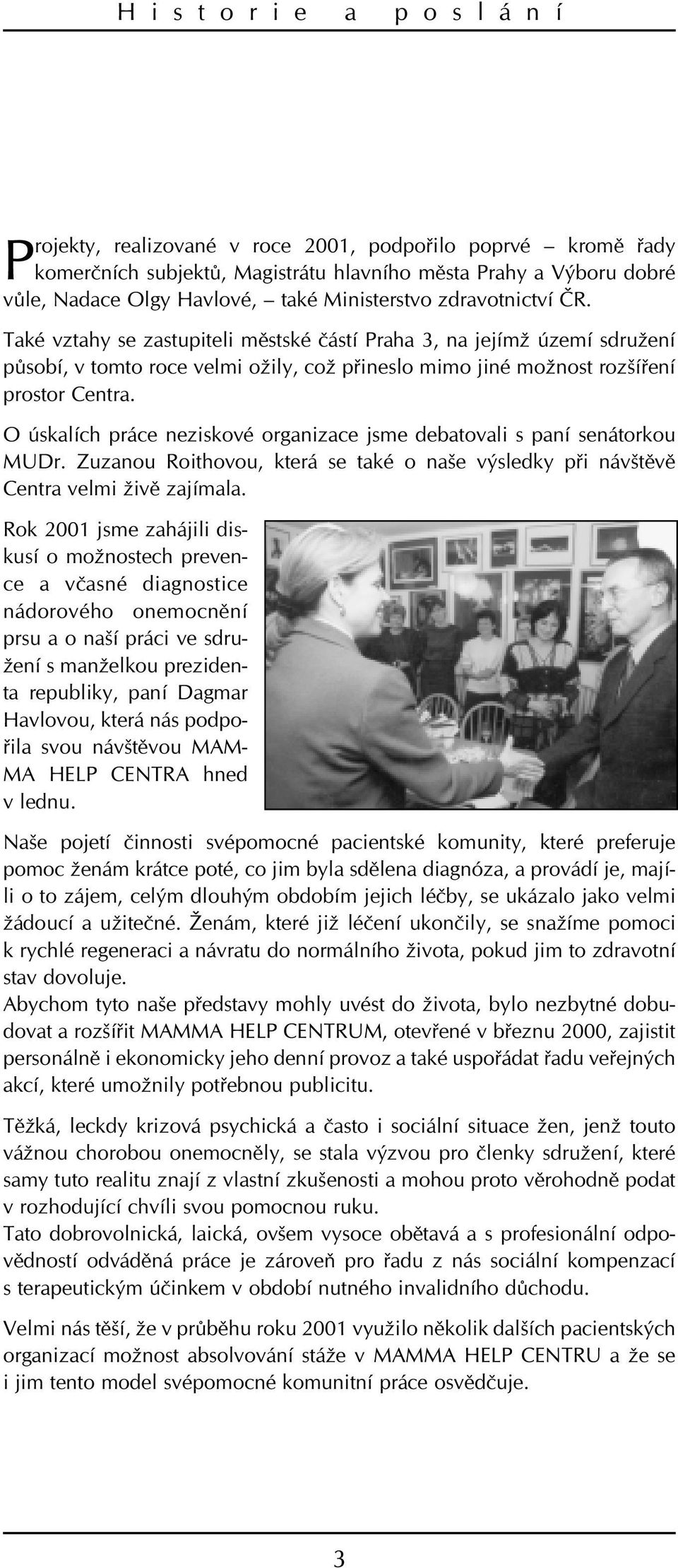 O úskalích práce neziskové organizace jsme debatovali s paní senátorkou MUDr. Zuzanou Roithovou, která se také o naše výsledky pøi návštìvì Centra velmi živì zajímala.