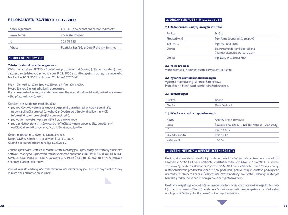 zakladatelskou smlouvou dne 8. 12. 2000 a vzniklo zapsáním do registru vedeného MV ČR dne 20. 3. 2001 pod číslem VS/1-1/46477/01-R. Hlavní činností sdružení jsou vzdělávací a informační služby.