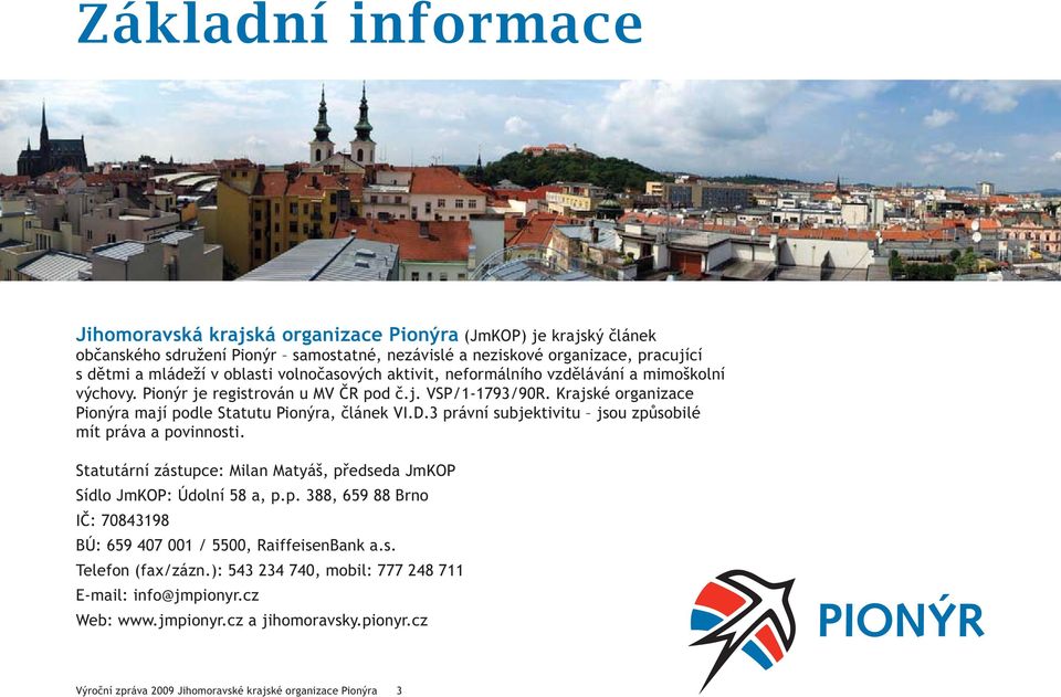 3 právní subjektivitu jsou způsobilé mít práva a povinnosti. Statutární zástupce: Milan Matyáš, předseda JmKOP Sídlo JmKOP: Údolní 58 a, p.p. 388, 659 88 Brno IČ: 70843198 BÚ: 659 407 001 / 5500, RaiffeisenBank a.