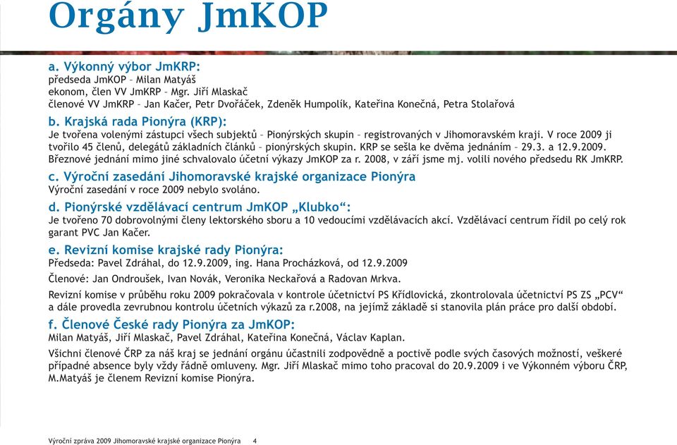 Krajská rada Pionýra (KRP): Je tvořena volenými zástupci všech subjektů Pionýrských skupin registrovaných v Jihomoravském kraji.