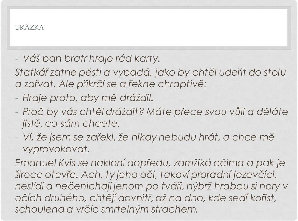 - Ví, že jsem se zařekl, že nikdy nebudu hrát, a chce mě vyprovokovat. Emanuel Kvis se nakloní dopředu, zamžiká očima a pak je široce otevře.