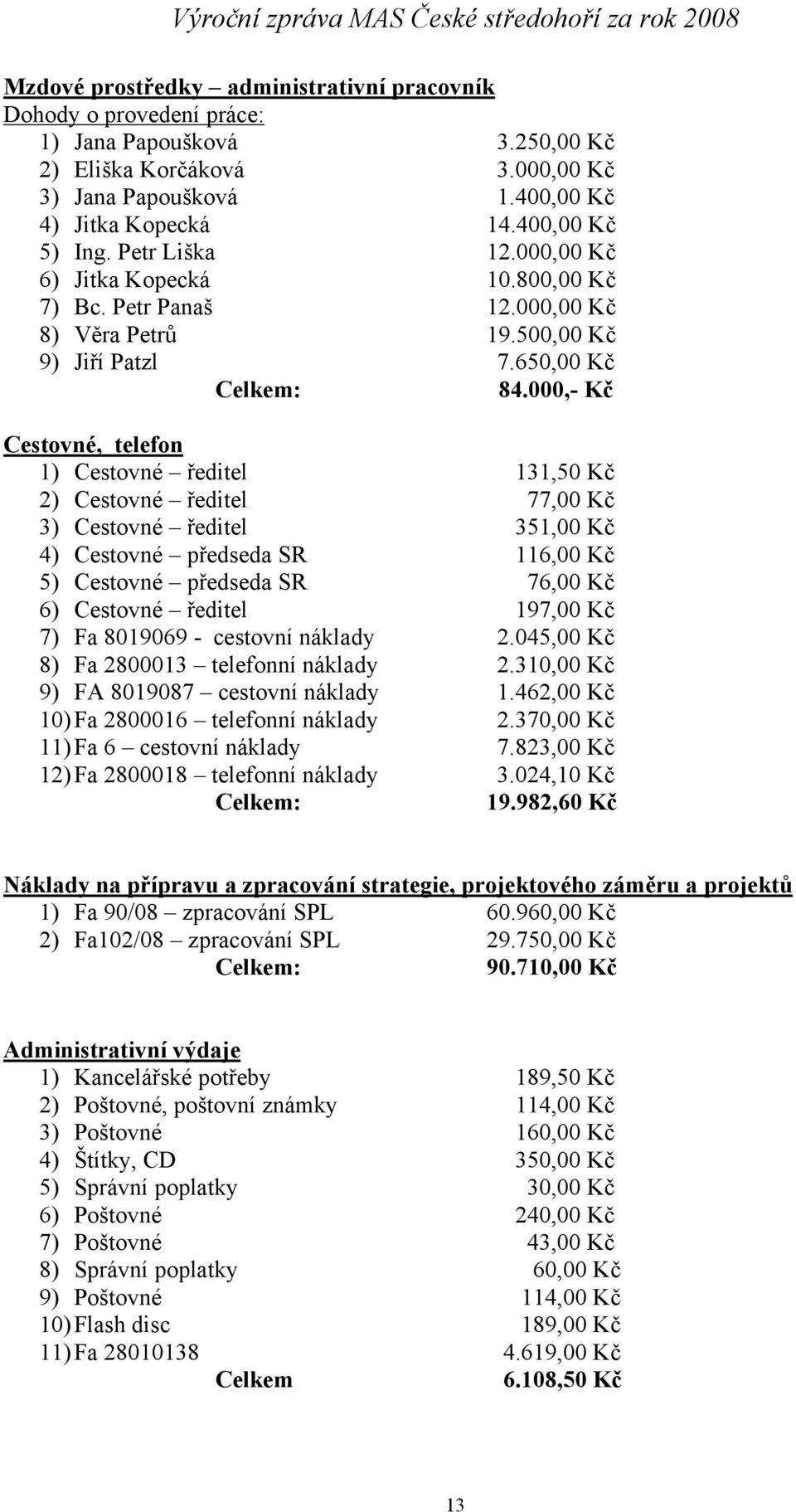 000,- Kč Cestovné, telefon 1) Cestovné ředitel 131,50 Kč 2) Cestovné ředitel 77,00 Kč 3) Cestovné ředitel 351,00 Kč 4) Cestovné předseda SR 116,00 Kč 5) Cestovné předseda SR 76,00 Kč 6) Cestovné