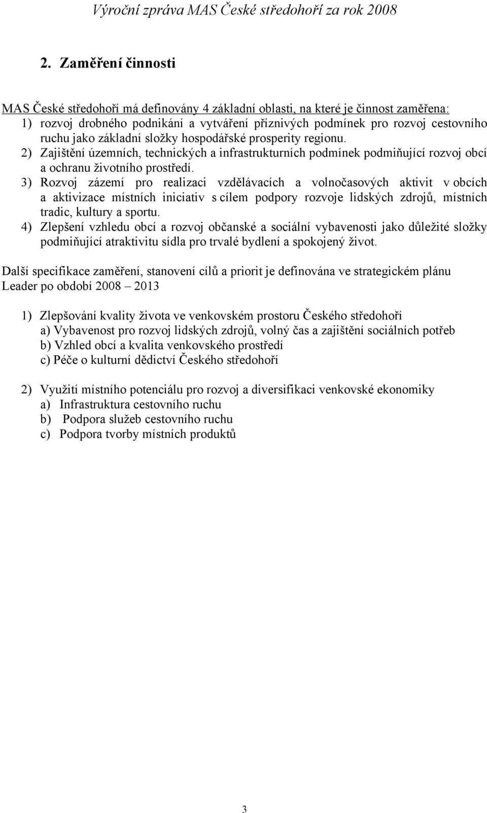 3) Rozvoj zázemí pro realizaci vzdělávacích a volnočasových aktivit v obcích a aktivizace místních iniciativ s cílem podpory rozvoje lidských zdrojů, místních tradic, kultury a sportu.