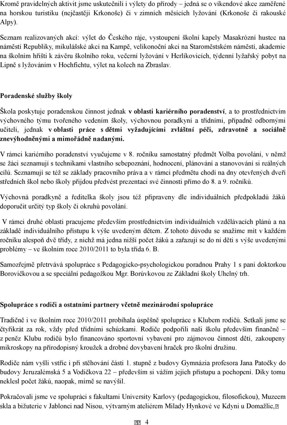 Seznam realizovaných akcí: výlet do Českého ráje, vystoupení školní kapely Masakrózní hustec na náměstí Republiky, mikulášské akci na Kampě, velikonoční akci na Staroměstském náměstí, akademie na