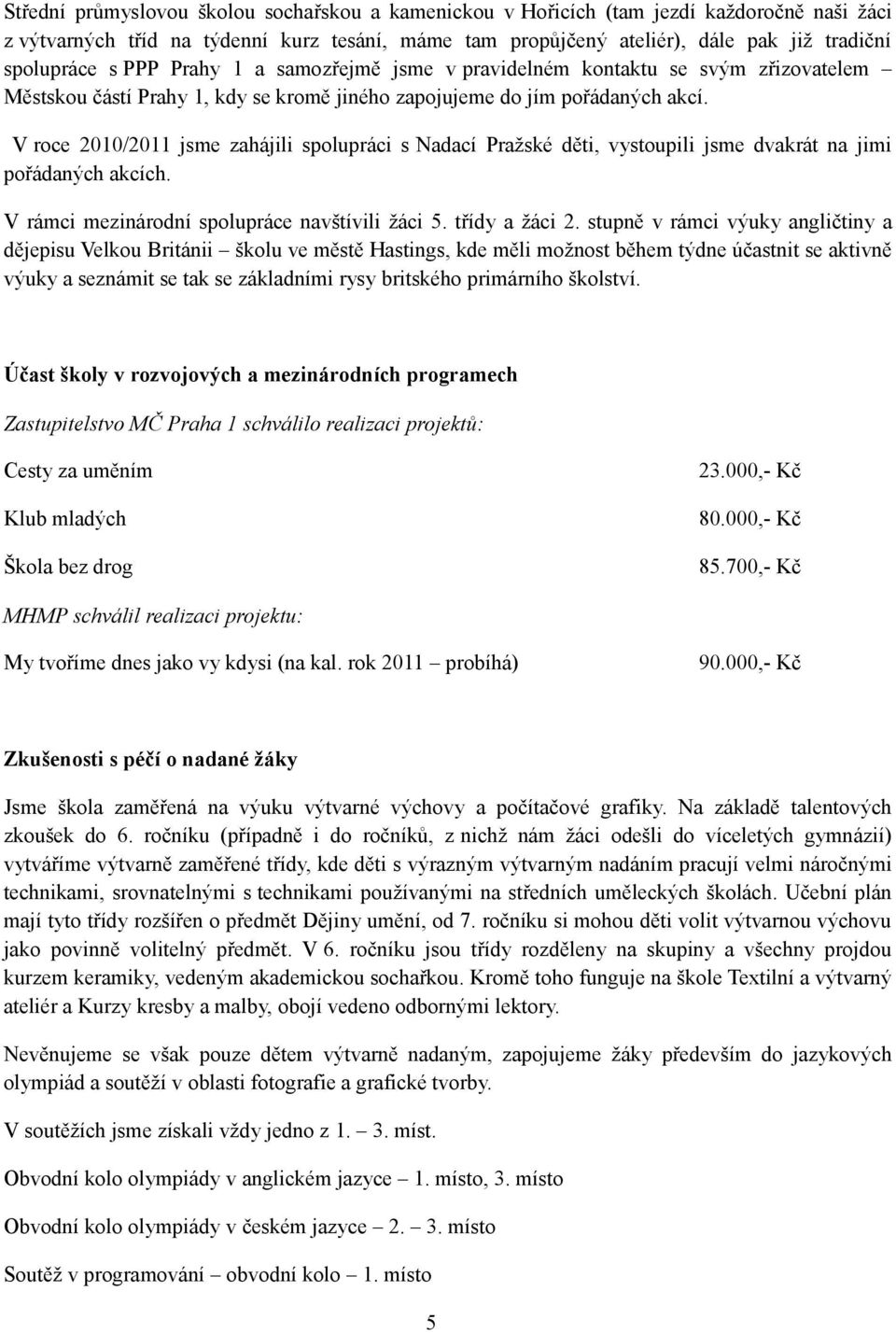 V roce 2010/2011 jsme zahájili spolupráci s Nadací Pražské děti, vystoupili jsme dvakrát na jimi pořádaných akcích. V rámci mezinárodní spolupráce navštívili žáci 5. třídy a žáci 2.