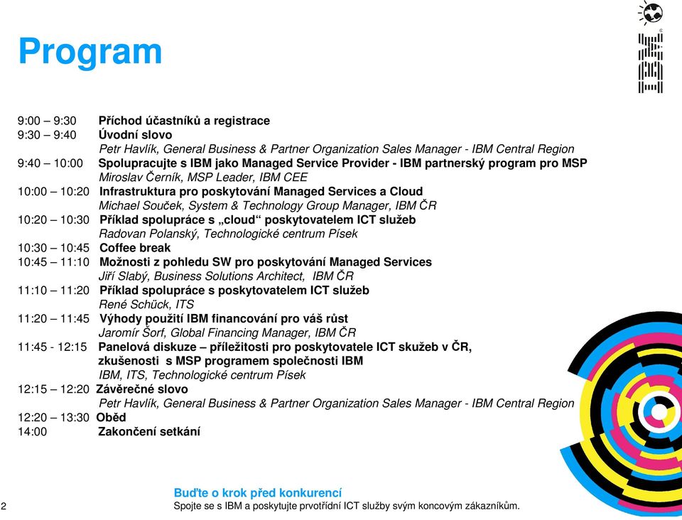 Group Manager, IBM ČR 10:20 10:30 Příklad spolupráce s cloud poskytovatelem ICT služeb Radovan Polanský, Technologické centrum Písek 10:30 10:45 Coffee break 10:45 11:10 Možnosti z pohledu SW pro