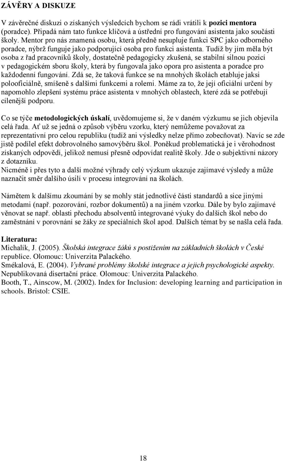 Tudíţ by jím měla být osoba z řad pracovníků školy, dostatečně pedagogicky zkušená, se stabilní silnou pozicí v pedagogickém sboru školy, která by fungovala jako opora pro asistenta a poradce pro