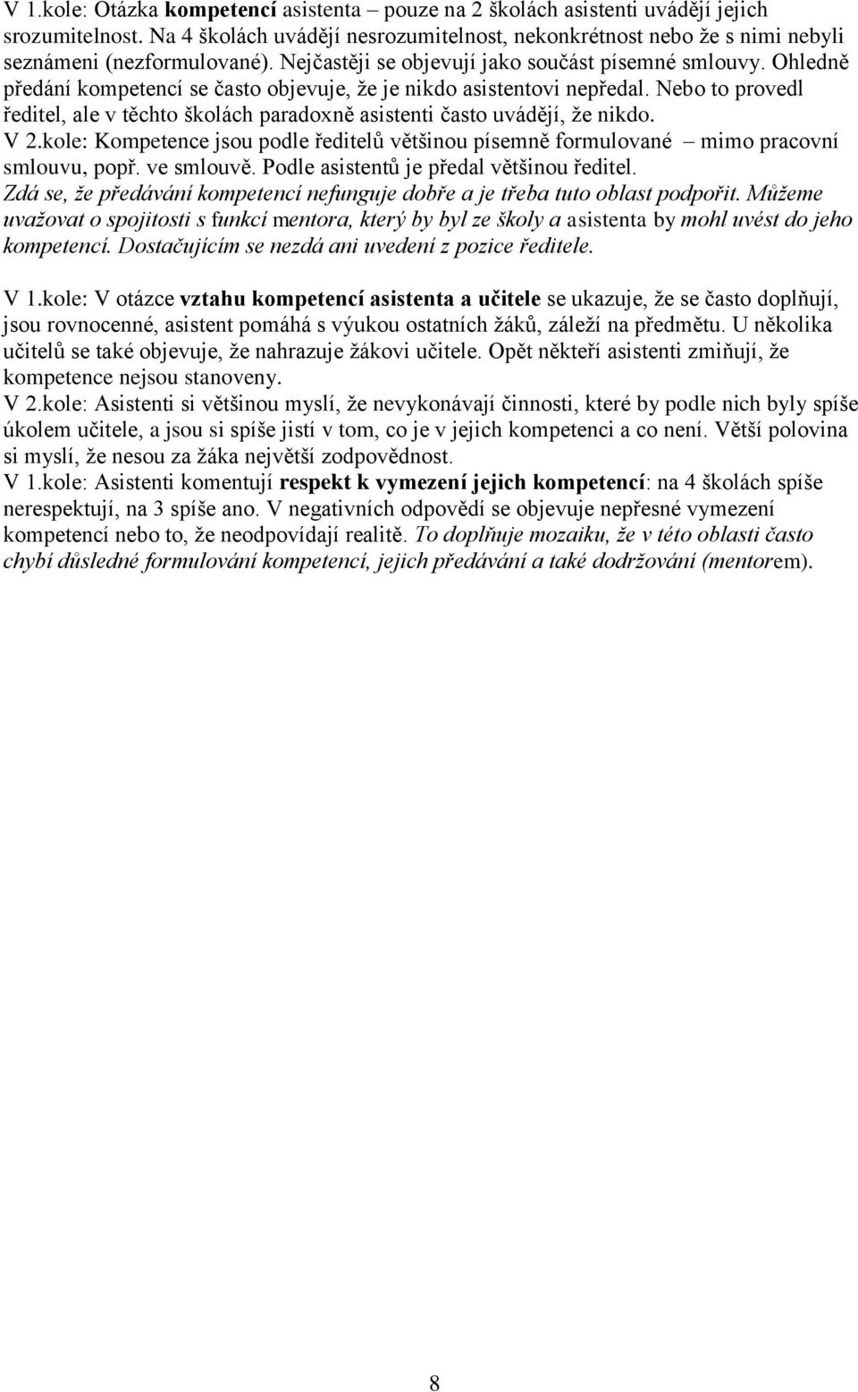 Nebo to provedl ředitel, ale v těchto školách paradoxně asistenti často uvádějí, ţe nikdo. V 2.kole: Kompetence jsou podle ředitelů většinou písemně formulované mimo pracovní smlouvu, popř.