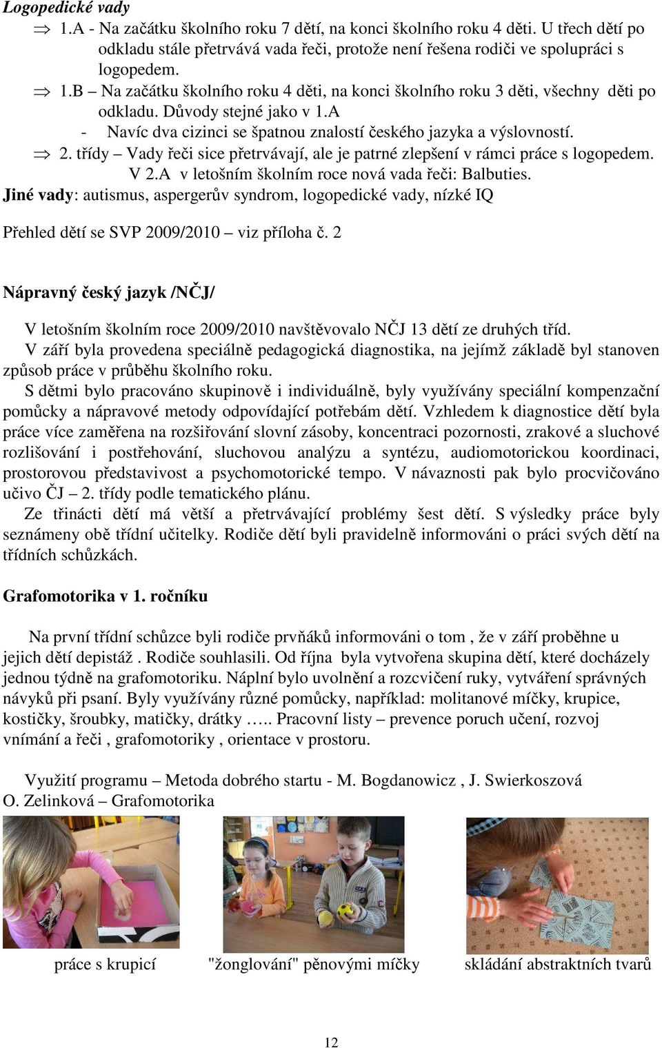 A v letošním školním roce nová vada řeči: Balbuties. Jiné vady: autismus, aspergerův syndrom, logopedické vady, nízké IQ Přehled dětí se SVP 2009/2010 viz příloha č.