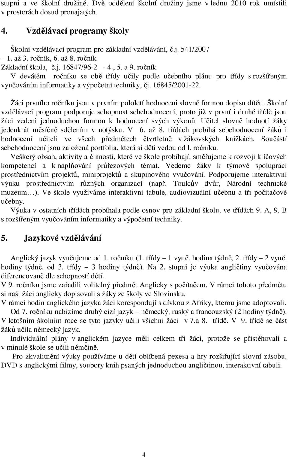 ročník V devátém ročníku se obě třídy učily podle učebního plánu pro třídy s rozšířeným vyučováním informatiky a výpočetní techniky, čj. 16845/2001-22.