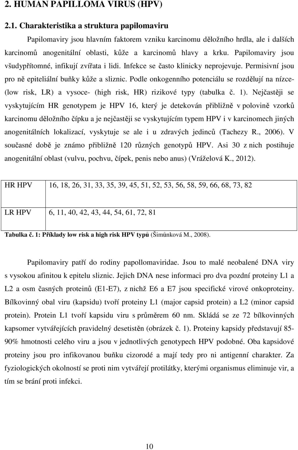 Papilomaviry jsou všudypřítomné, infikují zvířata i lidi. Infekce se často klinicky neprojevuje. Permisivní jsou pro ně epiteliální buňky kůže a sliznic.