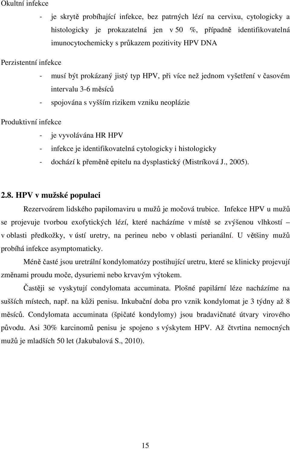 infekce - je vyvolávána HR HPV - infekce je identifikovatelná cytologicky i histologicky - dochází k přeměně epitelu na dysplastický (Mistríková J., 2005). 2.8.