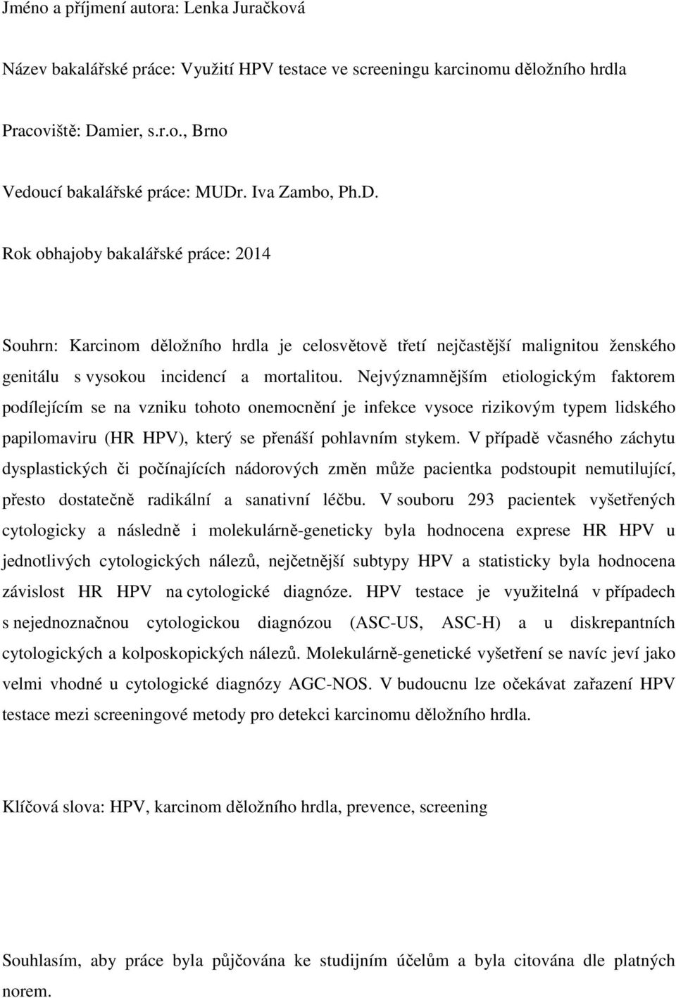 Nejvýznamnějším etiologickým faktorem podílejícím se na vzniku tohoto onemocnění je infekce vysoce rizikovým typem lidského papilomaviru (HR HPV), který se přenáší pohlavním stykem.