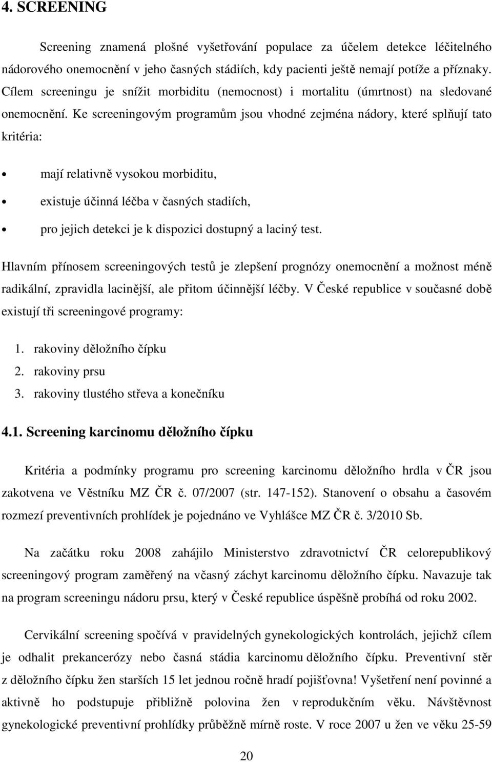 Ke screeningovým programům jsou vhodné zejména nádory, které splňují tato kritéria: mají relativně vysokou morbiditu, existuje účinná léčba v časných stadiích, pro jejich detekci je k dispozici