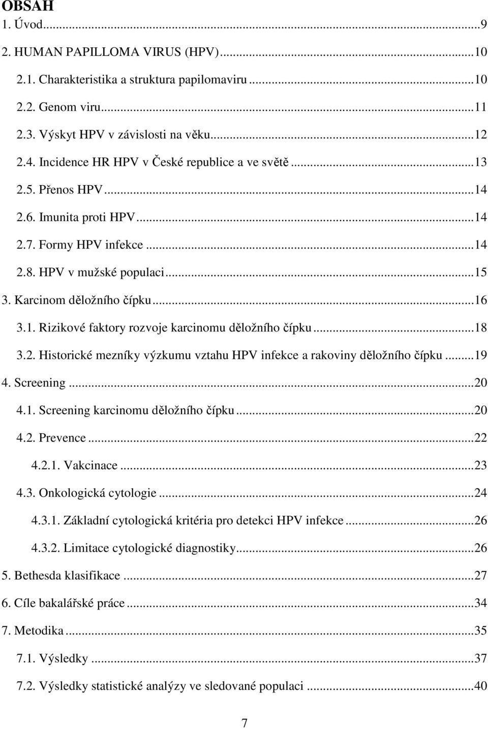 1. Rizikové faktory rozvoje karcinomu děložního čípku... 18 3.2. Historické mezníky výzkumu vztahu HPV infekce a rakoviny děložního čípku... 19 4. Screening... 20 4.1. Screening karcinomu děložního čípku.