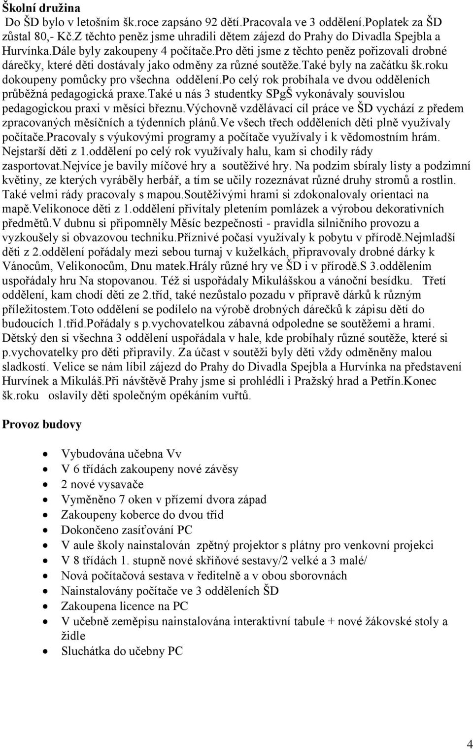 roku dokoupeny pomůcky pro všechna oddělení.po celý rok probíhala ve dvou odděleních průběžná pedagogická praxe.také u nás 3 studentky SPgŠ vykonávaly souvislou pedagogickou praxi v měsíci březnu.