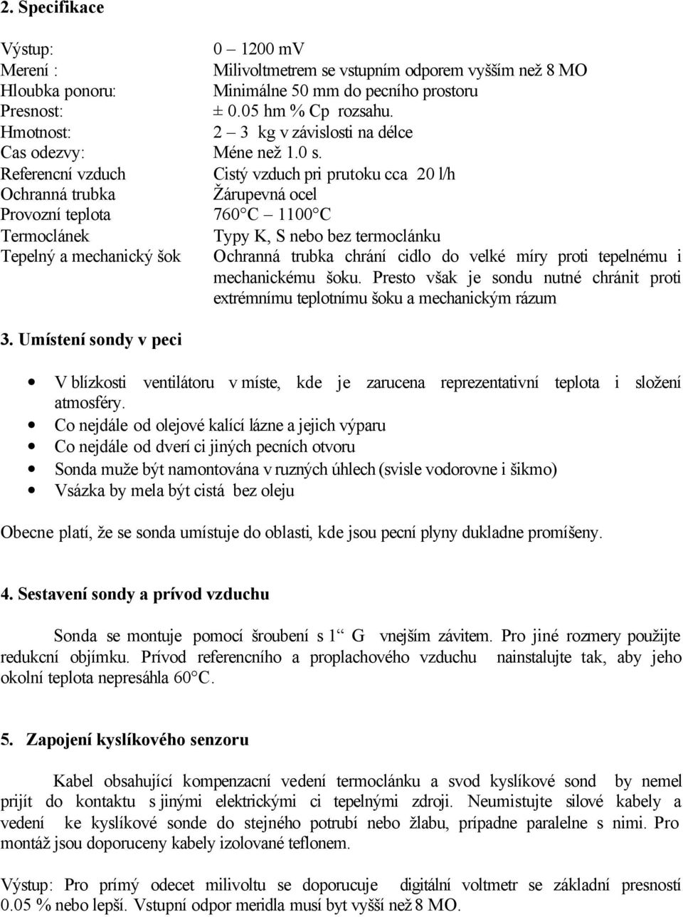 Referencní vzduch Cistý vzduch pri prutoku cca 20 l/h Ochranná trubka Žárupevná ocel Provozní teplota 760 C 1100 C Termoclánek Typy K, S nebo bez termoclánku Tepelný a mechanický šok Ochranná trubka