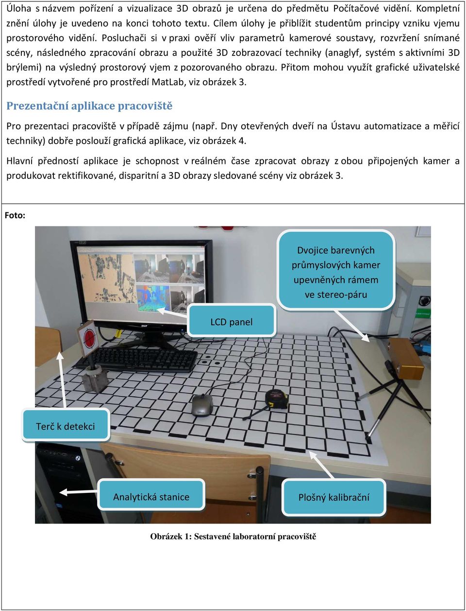 Posluchači si v praxi ověří vliv parametrů kamerové soustavy, rozvržení snímané scény, následného zpracování obrazu a použité 3D zobrazovací techniky (anaglyf, systém s aktivními 3D brýlemi) na