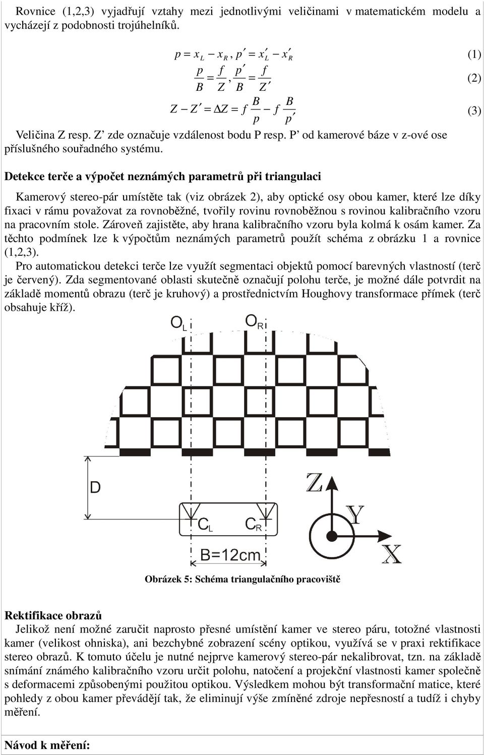 Detekce terče a výpočet neznámých parametrů při triangulaci Kamerový stereo-pár umístěte tak (viz obrázek 2), aby optické osy obou kamer, které lze díky fixaci v rámu považovat za rovnoběžné, tvořily