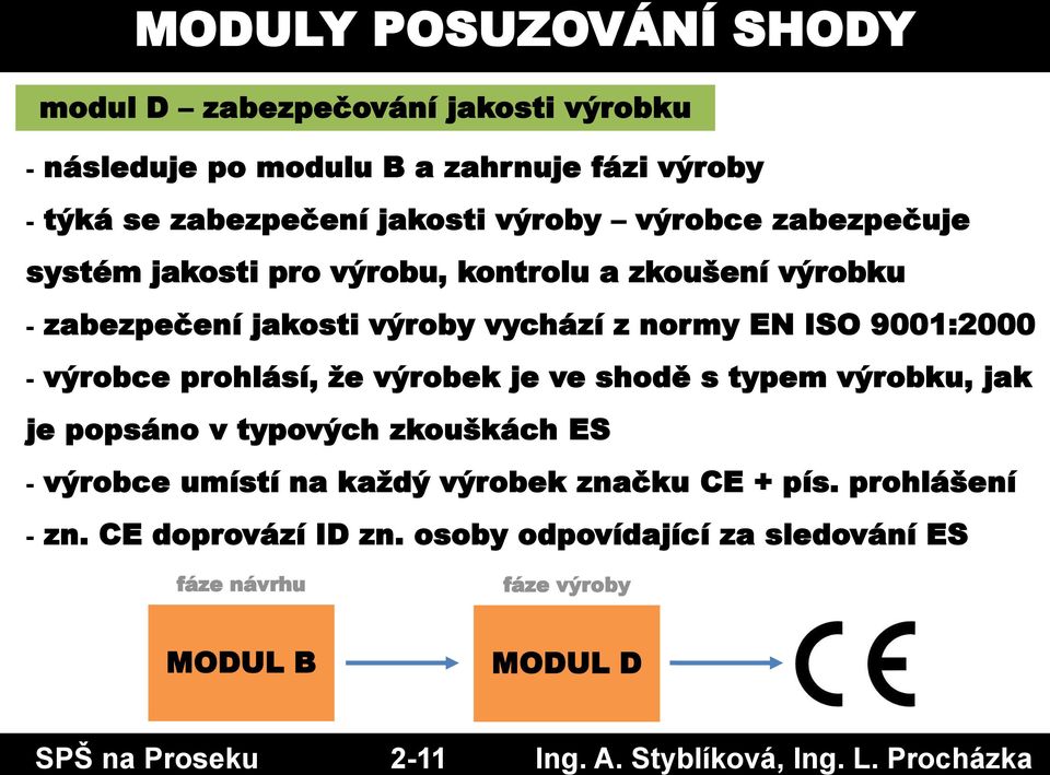 zabezpečuje systém jakosti pro výrobu, kontrolu a zkoušení výrobku - zabezpečení jakosti výroby vychází z normy EN ISO 9001:2000 - výrobce prohlásí,