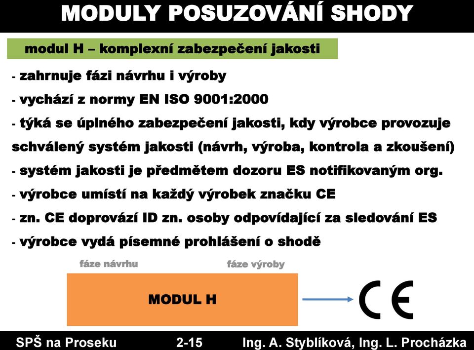 zabezpečení jakosti, kdy výrobce provozuje schválený systém jakosti (návrh, výroba, kontrola a zkoušení) - systém jakosti je předmětem