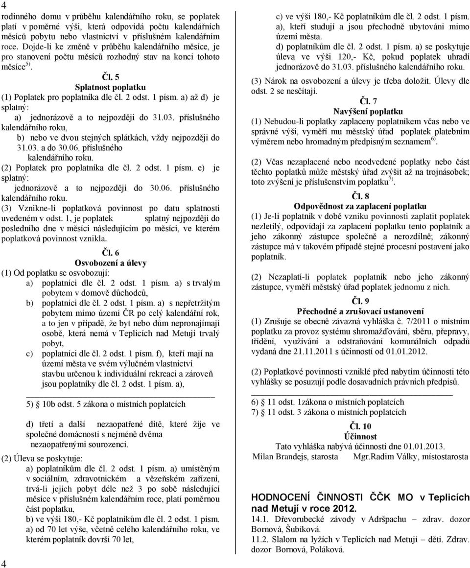 a) až d) je splatný: a) jednorázově a to nejpozději do 31.03. příslušného kalendářního roku, b) nebo ve dvou stejných splátkách, vždy nejpozději do 31.03. a do 30.06. příslušného kalendářního roku. (2) Poplatek pro poplatníka dle čl.