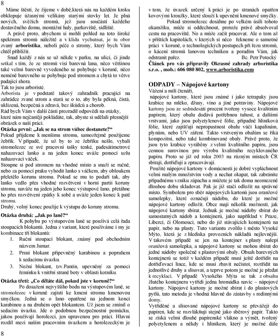 A právě proto, abychom si mohli pohled na toto široké spektrum stromů náležitě a v klidu vychutnat, je tu obor zvaný arboristika, neboli péče o stromy, který bych Vám chtěl přiblížit.