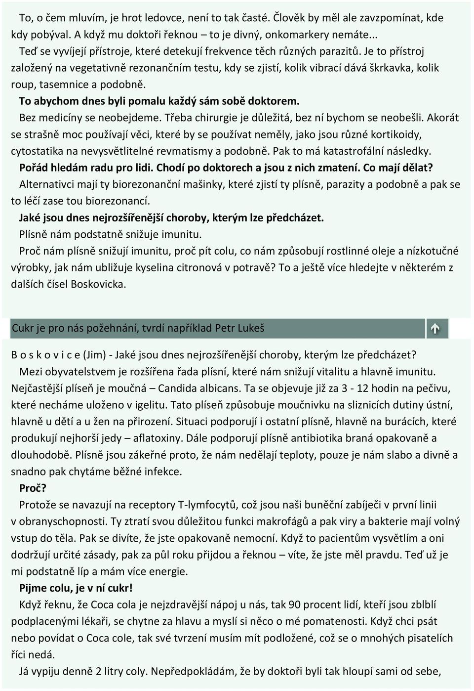 Je to přístroj založený na vegetativně rezonančním testu, kdy se zjistí, kolik vibrací dává škrkavka, kolik roup, tasemnice a podobně. To abychom dnes byli pomalu každý sám sobě doktorem.